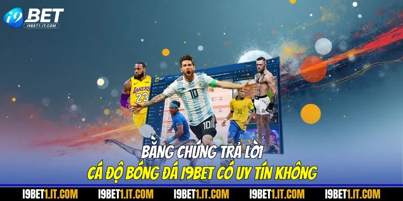 Bằng chứng trả lời cá độ bóng đá I9BET có uy tín không