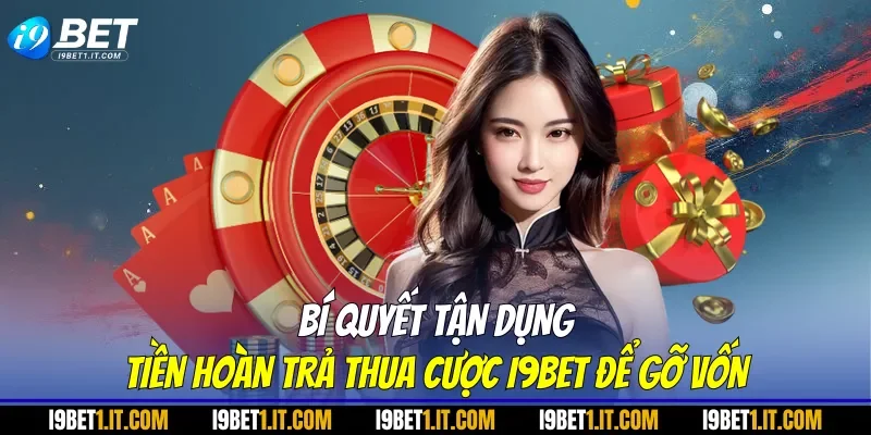 Bí quyết tận dụng tiền hoàn trả thua cược I9BET để gỡ vốn