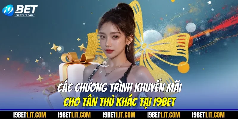 Các chương trình khuyến mãi cho tân thủ khác tại I9BET
