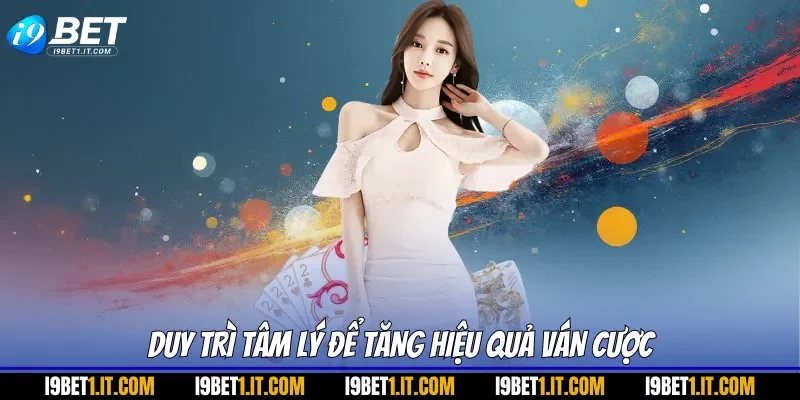 Duy trì tâm lý để tăng hiệu quả ván cược