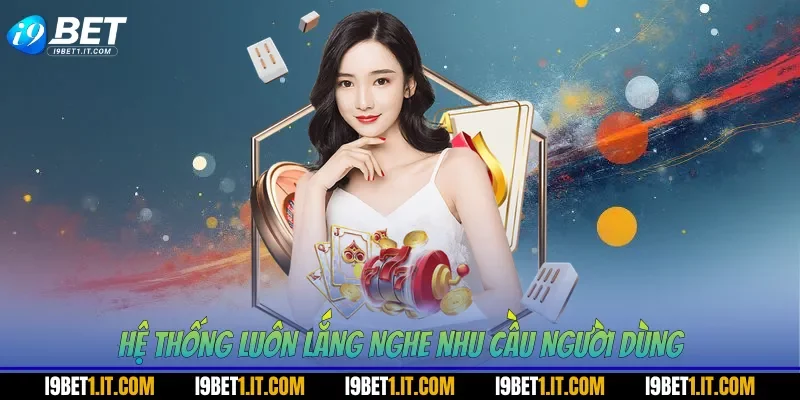 Hệ thống luôn lắng nghe nhu cầu người dùng