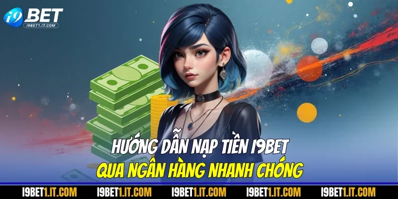 Hướng dẫn nạp tiền I9BET qua ngân hàng nhanh chóng