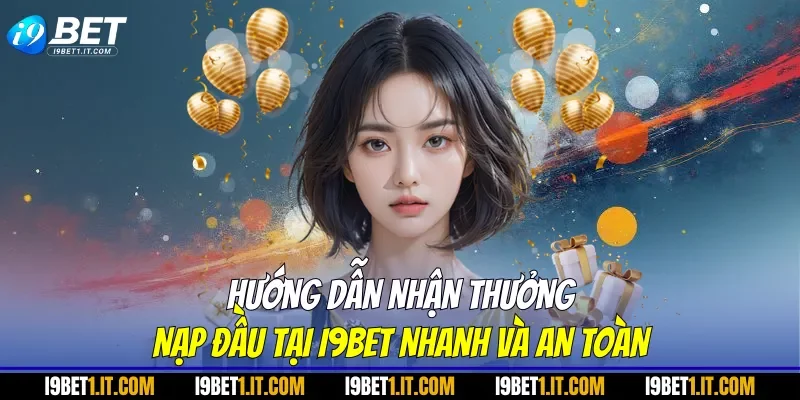 Hướng dẫn nhận thưởng nạp đầu tại I9BET nhanh và an toàn