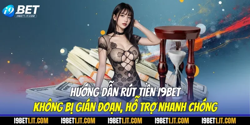 Hướng Dẫn Rút Tiền I9BET Không Bị Gián Đoạn, Hỗ Trợ Nhanh Chóng
