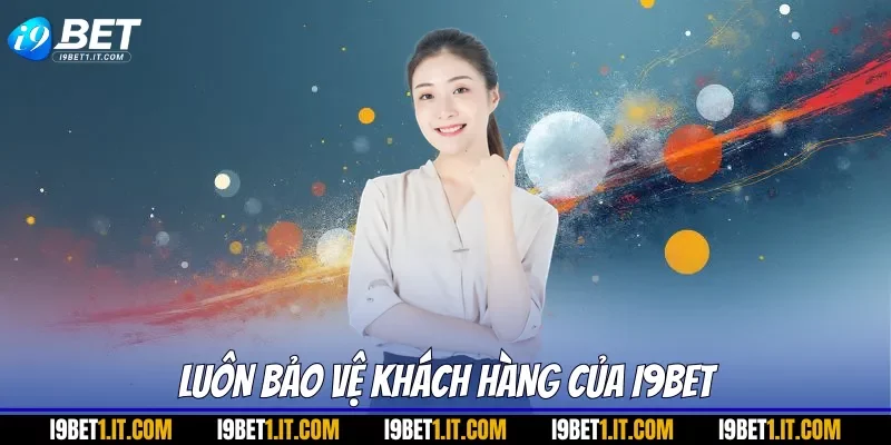 Luôn bảo vệ khách hàng của I9BET
