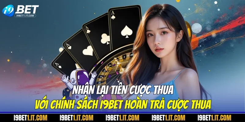 Nhận lại tiền cược thua với chính sách I9BET hoàn trả cược thua